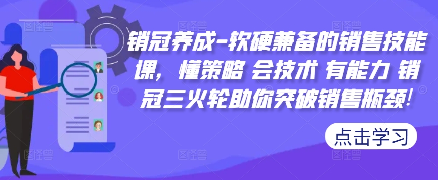 销冠养成-软硬兼备的销售技能课，懂策略 会技术 有能力 销冠三火轮助你突破销售瓶颈!-靠创业轻松赚钱？[小白网创驿站] 整合稀缺资源，带你实现财富梦小白网创驿站