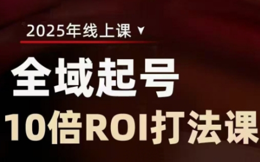 2025全域起号10倍ROI打法课，助你提升直播间的投资回报率-靠创业轻松赚钱？[小白网创驿站] 整合稀缺资源，带你实现财富梦小白网创驿站
