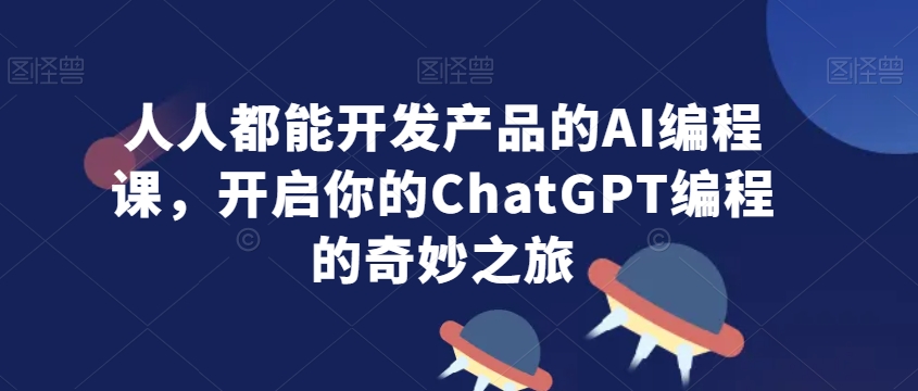 人人都能开发产品的AI编程课，开启你的ChatGPT编程的奇妙之旅-靠创业轻松赚钱？[小白网创驿站] 整合稀缺资源，带你实现财富梦小白网创驿站