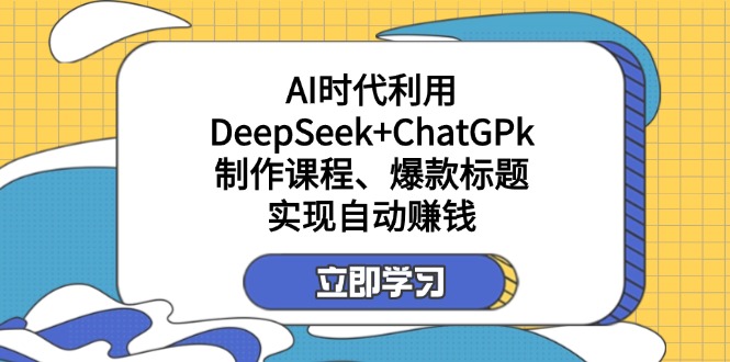 （14149期）某付费文：AI时代利用DeepSeek+ChatGPk制作课程、爆款标题，实现自动赚钱-靠创业轻松赚钱？[小白网创驿站] 整合稀缺资源，带你实现财富梦小白网创驿站