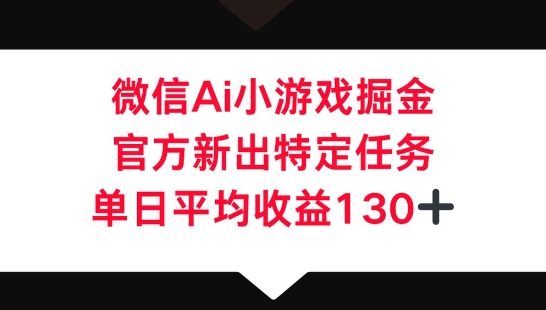 微信AI小游戏掘金，官方新出特定任务，单日平均收益130+-靠创业轻松赚钱？[小白网创驿站] 整合稀缺资源，带你实现财富梦小白网创驿站