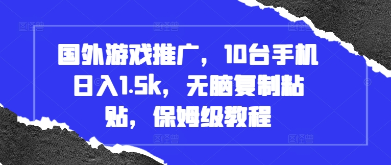 国外游戏推广，10台手机日入1.5k，无脑复制粘贴，保姆级教程【揭秘】-靠创业轻松赚钱？[小白网创驿站] 整合稀缺资源，带你实现财富梦小白网创驿站