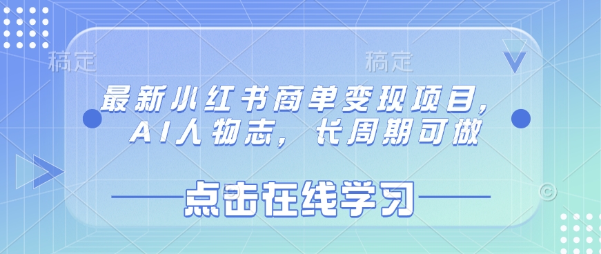 最新小红书商单变现项目，AI人物志，长周期可做-靠创业轻松赚钱？[小白网创驿站] 整合稀缺资源，带你实现财富梦小白网创驿站