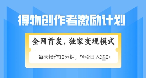 得物创作者激励，独家变现模式，轻松上手，日入3张+可矩阵，可放大【揭秘】-靠创业轻松赚钱？[小白网创驿站] 整合稀缺资源，带你实现财富梦小白网创驿站
