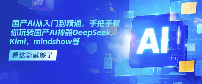 国产AI从入门到精通，手把手教你玩转国产AI神器DeepSeek，Kimi，mindshow等-靠创业轻松赚钱？[小白网创驿站] 整合稀缺资源，带你实现财富梦小白网创驿站