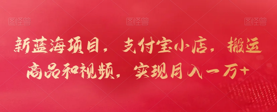 新蓝海项目，支付宝小店，搬运商品和视频，实现月入一万+【揭秘】-靠创业轻松赚钱？[小白网创驿站] 整合稀缺资源，带你实现财富梦小白网创驿站