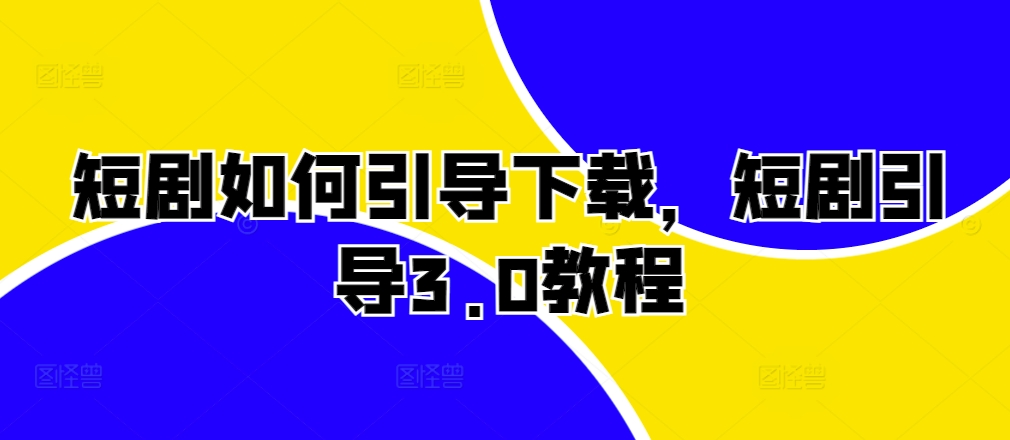 短剧如何引导下载，短剧引导3.0教程-靠创业轻松赚钱？[小白网创驿站] 整合稀缺资源，带你实现财富梦小白网创驿站