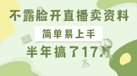 不露脸开直播卖资料，简单易上手，半年搞了17个W，长期正规项目-靠创业轻松赚钱？[小白网创驿站] 整合稀缺资源，带你实现财富梦小白网创驿站