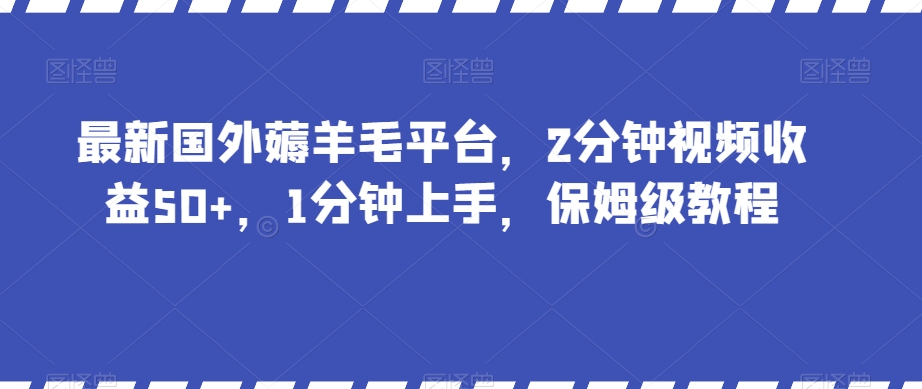 最新国外薅羊毛平台，2分钟视频收益50+，1分钟上手，保姆级教程【揭秘】-靠创业轻松赚钱？[小白网创驿站] 整合稀缺资源，带你实现财富梦小白网创驿站