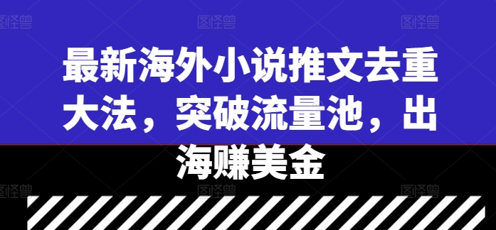 最新海外小说推文去重大法，突破流量池，出海赚美金-靠创业轻松赚钱？[小白网创驿站] 整合稀缺资源，带你实现财富梦小白网创驿站