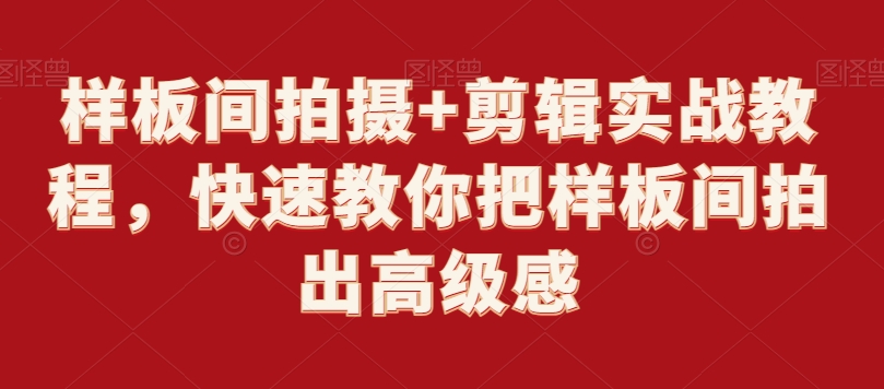 样板间拍摄+剪辑实战教程，快速教你把样板间拍出高级感-靠创业轻松赚钱？[小白网创驿站] 整合稀缺资源，带你实现财富梦小白网创驿站