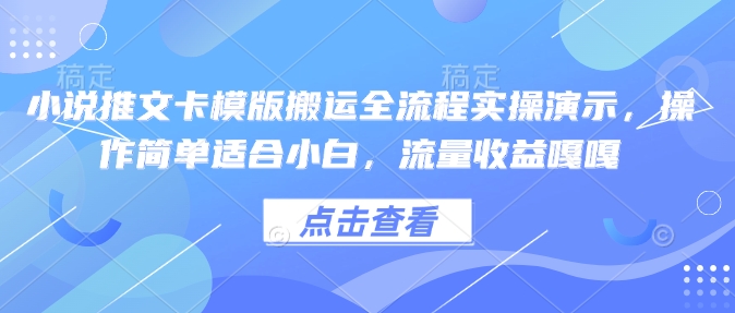 小说推文卡模版搬运全流程实操演示，操作简单适合小白，流量收益嘎嘎-靠创业轻松赚钱？[小白网创驿站] 整合稀缺资源，带你实现财富梦小白网创驿站
