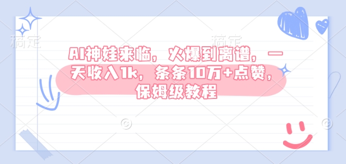 AI神娃来临，火爆到离谱，一天收入1k，条条10万+点赞，保姆级教程-靠创业轻松赚钱？[小白网创驿站] 整合稀缺资源，带你实现财富梦小白网创驿站