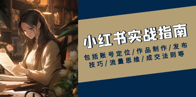 （13974期）小红书实战指南，包括账号定位/作品制作/发布技巧/流量思维/成交法则等-靠创业轻松赚钱？[小白网创驿站] 整合稀缺资源，带你实现财富梦小白网创驿站