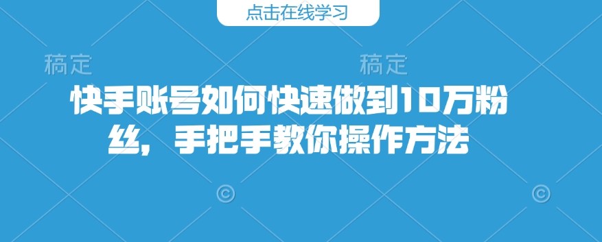 快手账号如何快速做到10万粉丝，手把手教你操作方法-靠创业轻松赚钱？[小白网创驿站] 整合稀缺资源，带你实现财富梦小白网创驿站