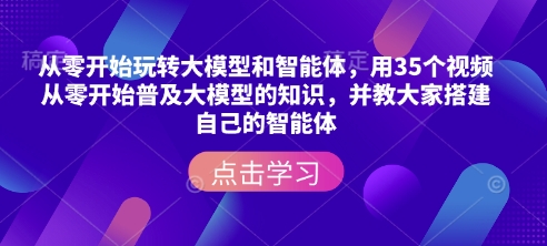 从零开始玩转大模型和智能体，​用35个视频从零开始普及大模型的知识，并教大家搭建自己的智能体-靠创业轻松赚钱？[小白网创驿站] 整合稀缺资源，带你实现财富梦小白网创驿站