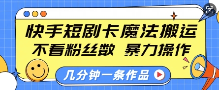快手短剧卡魔法搬运，不看粉丝数，暴力操作，几分钟一条作品，小白也能快速上手-靠创业轻松赚钱？[小白网创驿站] 整合稀缺资源，带你实现财富梦小白网创驿站