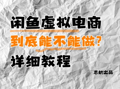 闲鱼虚拟电商，到底能不能做？详细教程-靠创业轻松赚钱？[小白网创驿站] 整合稀缺资源，带你实现财富梦小白网创驿站