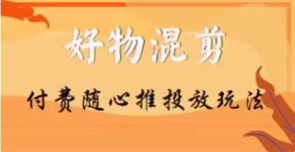 【万三】好物混剪付费随心推投放玩法，随心投放小课抖音教程-靠创业轻松赚钱？[小白网创驿站] 整合稀缺资源，带你实现财富梦小白网创驿站