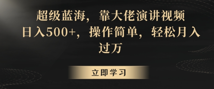 超级蓝海，靠大佬演讲视频，日入500+，操作简单，轻松月入过万【揭秘】-靠创业轻松赚钱？[小白网创驿站] 整合稀缺资源，带你实现财富梦小白网创驿站