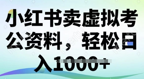 小红书卖虚拟考公资料，冷门掘金，转化率高，日入多张-靠创业轻松赚钱？[小白网创驿站] 整合稀缺资源，带你实现财富梦小白网创驿站