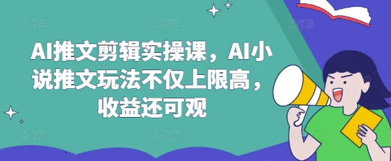 AI推文剪辑实操课，AI小说推文玩法不仅上限高，收益还可观-靠创业轻松赚钱？[小白网创驿站] 整合稀缺资源，带你实现财富梦小白网创驿站