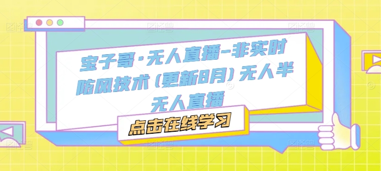 宝子哥·无人直播-非实时防风技术(更新25年5月)无人半无人直播-靠创业轻松赚钱？[小白网创驿站] 整合稀缺资源，带你实现财富梦小白网创驿站