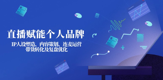 （14158期）直播赋能个人品牌：IP人设塑造、内容策划、连麦运营、带货转化及复盘优化-靠创业轻松赚钱？[小白网创驿站] 整合稀缺资源，带你实现财富梦小白网创驿站