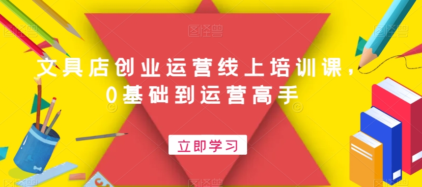 文具店创业运营线上培训课，0基础到运营高手-靠创业轻松赚钱？[小白网创驿站] 整合稀缺资源，带你实现财富梦小白网创驿站