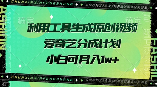 利用工具生成原创视频，爱奇艺分成计划，小白可月入过w+-靠创业轻松赚钱？[小白网创驿站] 整合稀缺资源，带你实现财富梦小白网创驿站