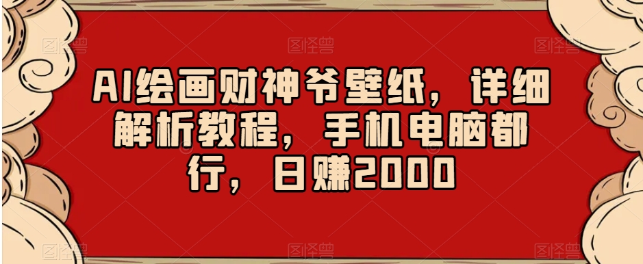 AI绘画财神爷壁纸，详细解析教程，手机电脑都行，日赚2000【揭秘】-靠创业轻松赚钱？[小白网创驿站] 整合稀缺资源，带你实现财富梦小白网创驿站