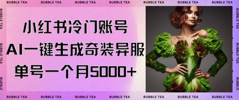 小红书冷门账号，利用AI一键生成奇装异服，单号一月变现5000+【揭秘】-靠创业轻松赚钱？[小白网创驿站] 整合稀缺资源，带你实现财富梦小白网创驿站
