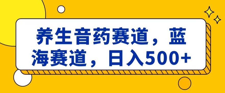 养生音药赛道，蓝海赛道，日入500+【揭秘】-靠创业轻松赚钱？[小白网创驿站] 整合稀缺资源，带你实现财富梦小白网创驿站
