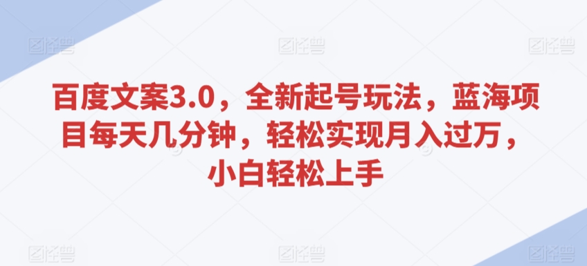 百度文案3.0，全新起号玩法，蓝海项目每天几分钟，轻松实现月入过万，小白轻松上手【揭秘】-靠创业轻松赚钱？[小白网创驿站] 整合稀缺资源，带你实现财富梦小白网创驿站