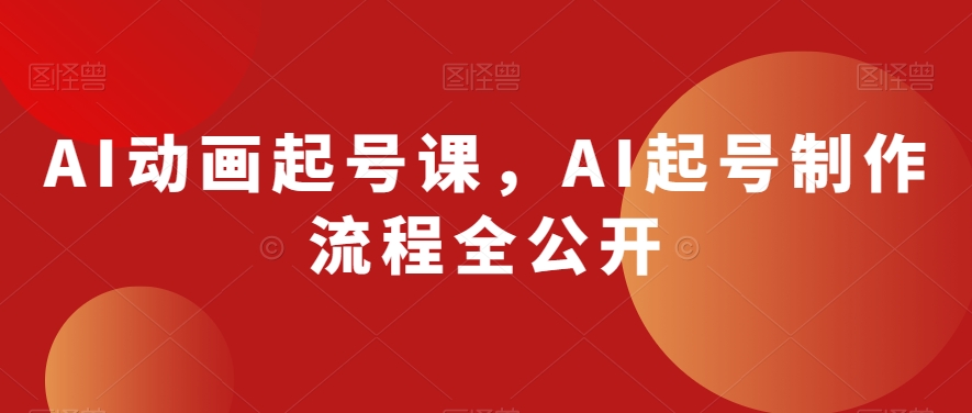 AI动画起号课，AI起号制作流程全公开-靠创业轻松赚钱？[小白网创驿站] 整合稀缺资源，带你实现财富梦小白网创驿站