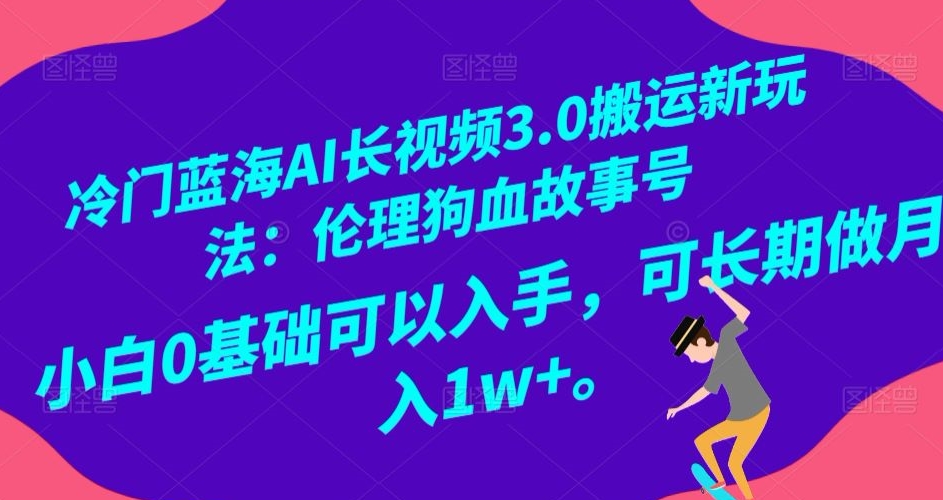 冷门蓝海AI长视频3.0搬运新玩法：伦理狗血故事号，小白0基础可以入手，可长期做月入1w+【揭秘】-靠创业轻松赚钱？[小白网创驿站] 整合稀缺资源，带你实现财富梦小白网创驿站