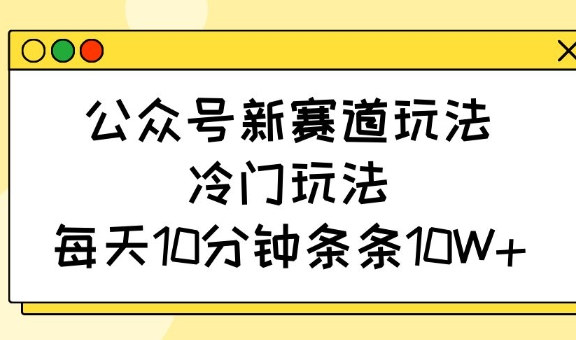 公众号新赛道玩法，冷门玩法，每天10分钟条条10W+-靠创业轻松赚钱？[小白网创驿站] 整合稀缺资源，带你实现财富梦小白网创驿站