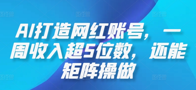 AI打造网红账号，一周收入超5位数，还能矩阵操做-靠创业轻松赚钱？[小白网创驿站] 整合稀缺资源，带你实现财富梦小白网创驿站