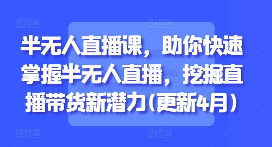 半无人直播课，助你快速掌握半无人直播，挖掘直播带货新潜力(更新4月)-靠创业轻松赚钱？[小白网创驿站] 整合稀缺资源，带你实现财富梦小白网创驿站
