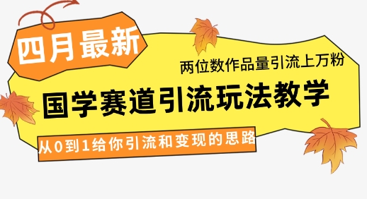 4月最新，国学赛道引流玩法教学，两位数作品量引流上万粉，从0到1给你引流和变现的思路-靠创业轻松赚钱？[小白网创驿站] 整合稀缺资源，带你实现财富梦小白网创驿站