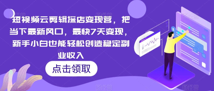 短视频云剪辑探店变现营，把当下最新风口，最快7天变现，新手小白也能轻松创造稳定副业收入-靠创业轻松赚钱？[小白网创驿站] 整合稀缺资源，带你实现财富梦小白网创驿站