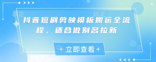 抖音短剧剪映模板搬运全流程，适合做别名拉新-靠创业轻松赚钱？[小白网创驿站] 整合稀缺资源，带你实现财富梦小白网创驿站