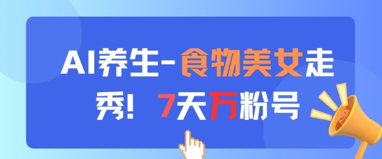AI养生新玩法，食物美女走秀，7天万粉号-靠创业轻松赚钱？[小白网创驿站] 整合稀缺资源，带你实现财富梦小白网创驿站