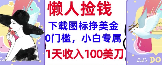 下载图标，轻松挣美金，1天收入100美刀，0门槛，无脑操作，被动收入-靠创业轻松赚钱？[小白网创驿站] 整合稀缺资源，带你实现财富梦小白网创驿站