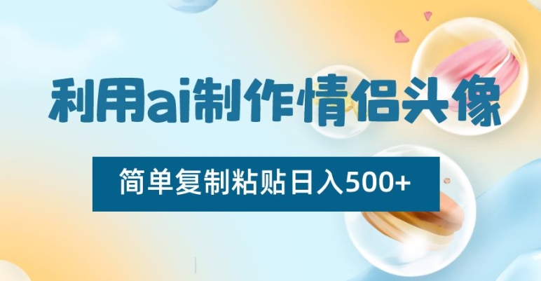 利用ai制作情侣头像，简单复制粘贴日入500+【揭秘】-靠创业轻松赚钱？[小白网创驿站] 整合稀缺资源，带你实现财富梦小白网创驿站