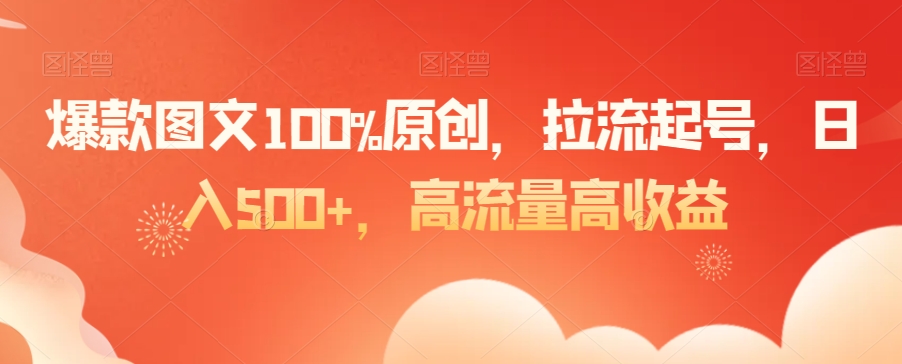 爆款图文100%原创，拉流起号，日入500+，高流量高收益【揭秘】-靠创业轻松赚钱？[小白网创驿站] 整合稀缺资源，带你实现财富梦小白网创驿站