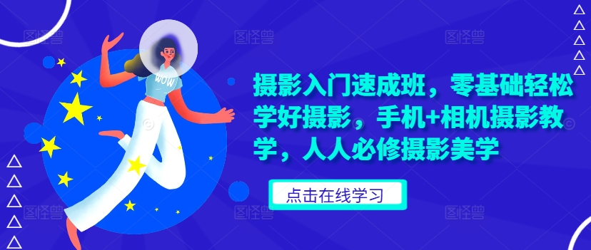 摄影入门速成班，零基础轻松学好摄影，手机+相机摄影教学，人人必修摄影美学-靠创业轻松赚钱？[小白网创驿站] 整合稀缺资源，带你实现财富梦小白网创驿站