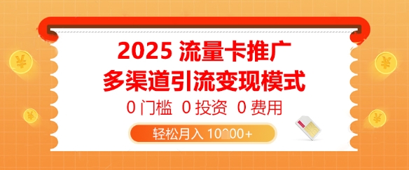 2025流量卡推广，0门槛0投资0费用，多渠道引流变现模式，轻松月入1w-靠创业轻松赚钱？[小白网创驿站] 整合稀缺资源，带你实现财富梦小白网创驿站