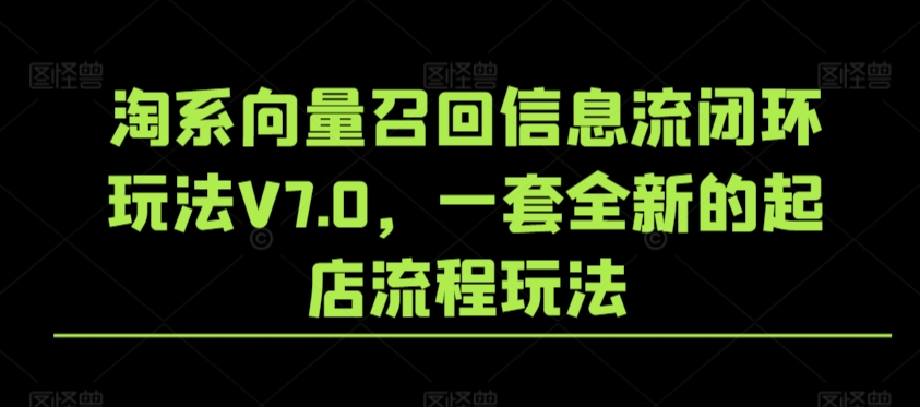 淘系向量召回信息流闭环玩法V7.0，一套全新的起店流程玩法-靠创业轻松赚钱？[小白网创驿站] 整合稀缺资源，带你实现财富梦小白网创驿站