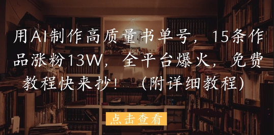 用AI制作高质量书单号，15条作品涨粉13W，全平台爆火，免费教程快来抄(附详细教程)-靠创业轻松赚钱？[小白网创驿站] 整合稀缺资源，带你实现财富梦小白网创驿站
